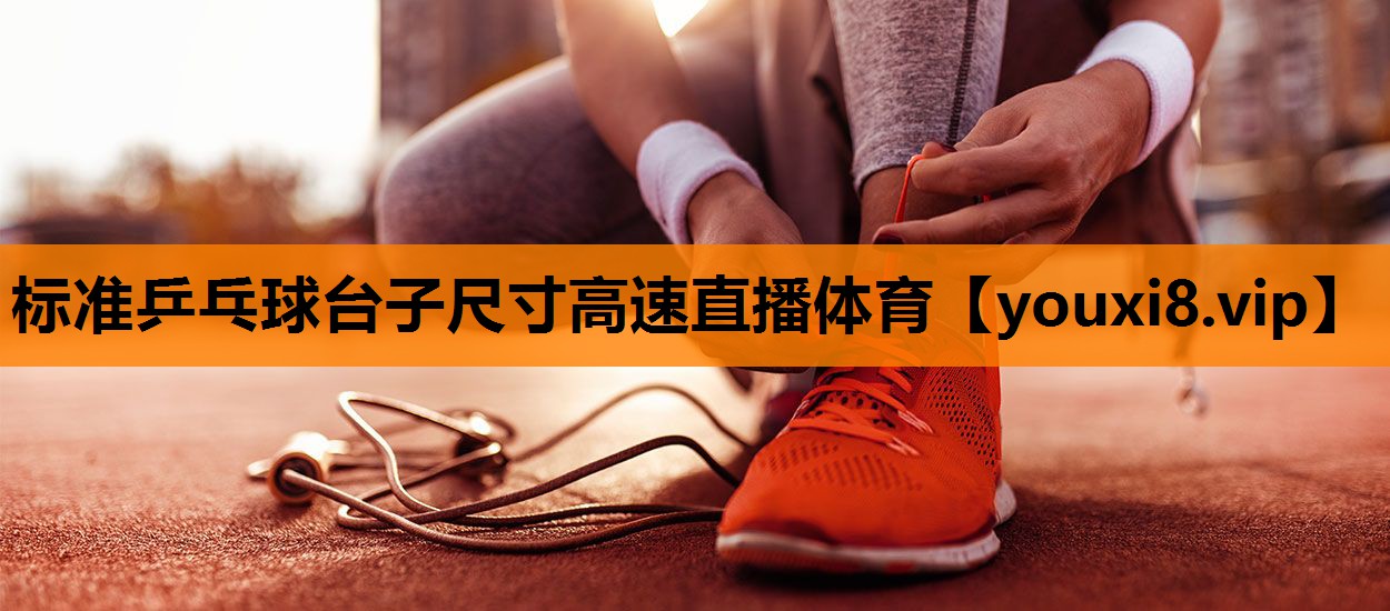 标准乒乓球台子尺寸高速直播体育