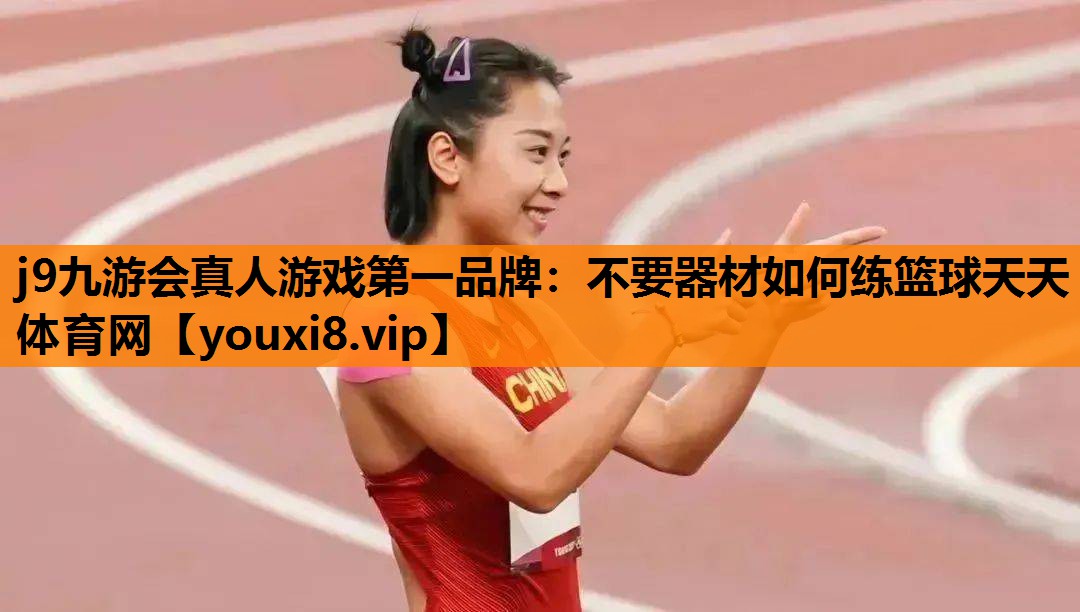 j9九游会真人游戏第一品牌：不要器材如何练篮球天天体育网