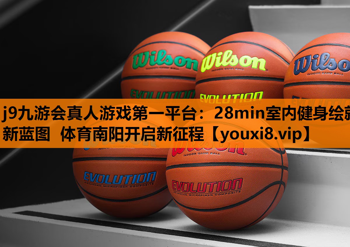 j9九游会真人游戏第一平台：28min室内健身绘就新蓝图 体育南阳开启新征程