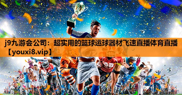 j9九游会公司：超实用的篮球运球器材飞速直播体育直播