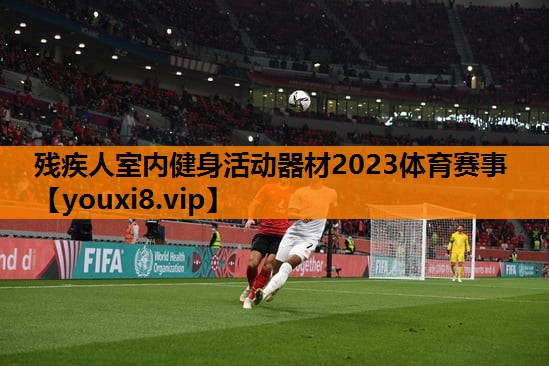 残疾人室内健身活动器材2023体育赛事
