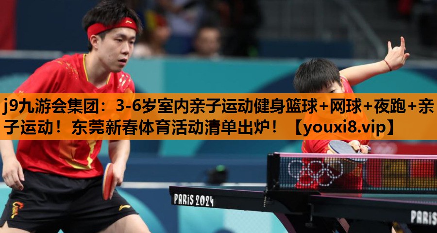 j9九游会集团：3-6岁室内亲子运动健身篮球+网球+夜跑+亲子运动！东莞新春体育活动清单出炉！