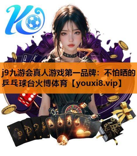 j9九游会真人游戏第一品牌：不怕晒的乒乓球台火博体育