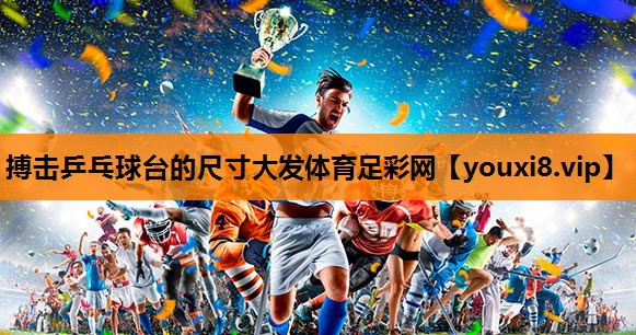 搏击乒乓球台的尺寸大发体育足彩网