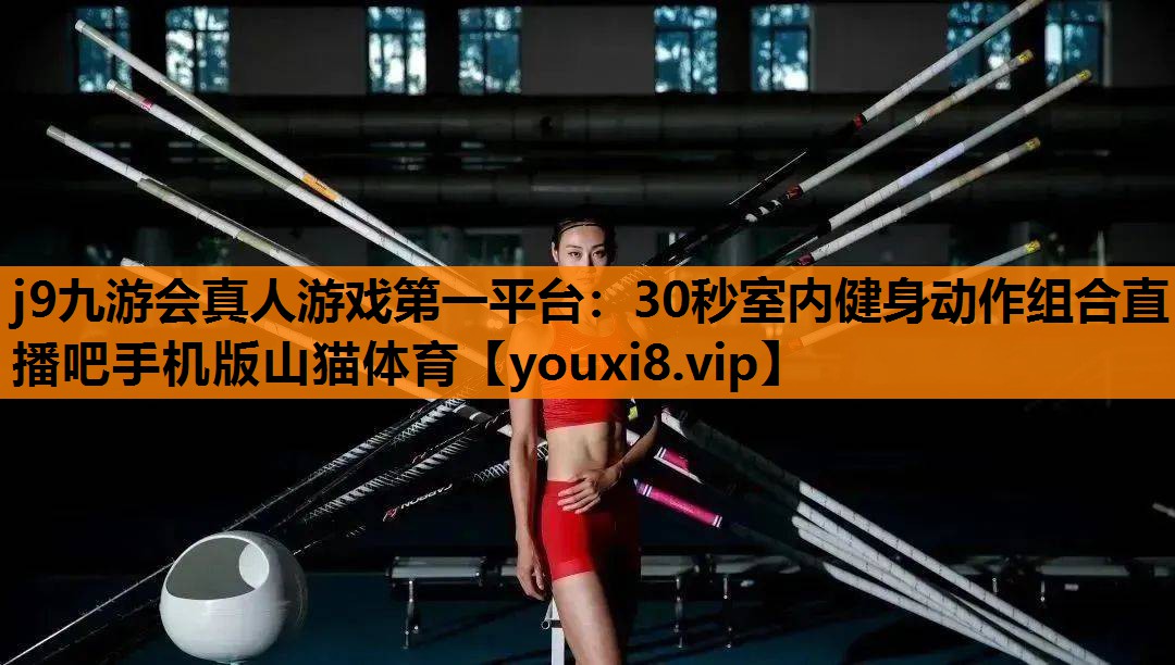 j9九游会真人游戏第一平台：30秒室内健身动作组合直播吧手机版山猫体育