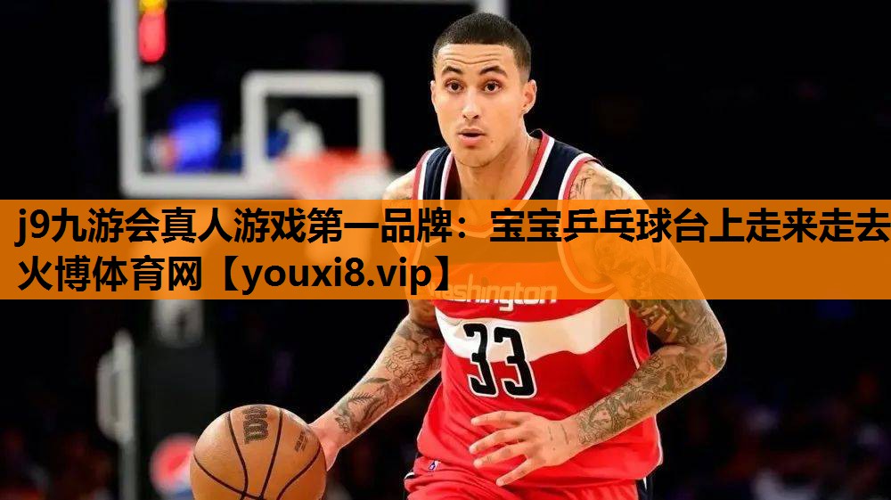 j9九游会真人游戏第一品牌：宝宝乒乓球台上走来走去火博体育网
