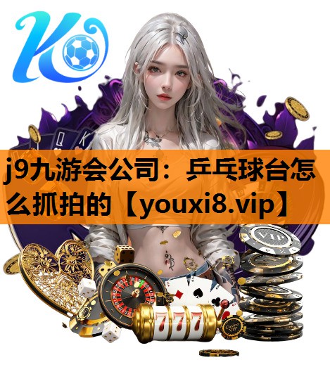 j9九游会公司：乒乓球台怎么抓拍的