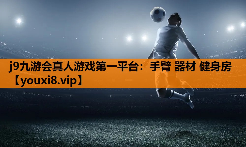 j9九游会真人游戏第一平台：手臂 器材 健身房