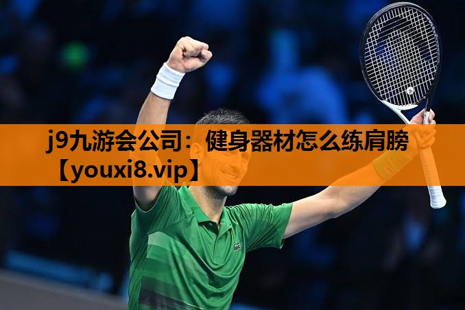j9九游会公司：健身器材怎么练肩膀