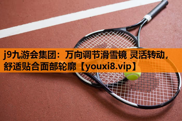 j9九游会集团：万向调节滑雪镜 灵活转动，舒适贴合面部轮廓