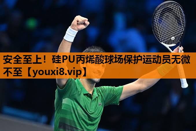 安全至上！硅PU丙烯酸球场保护运动员无微不至