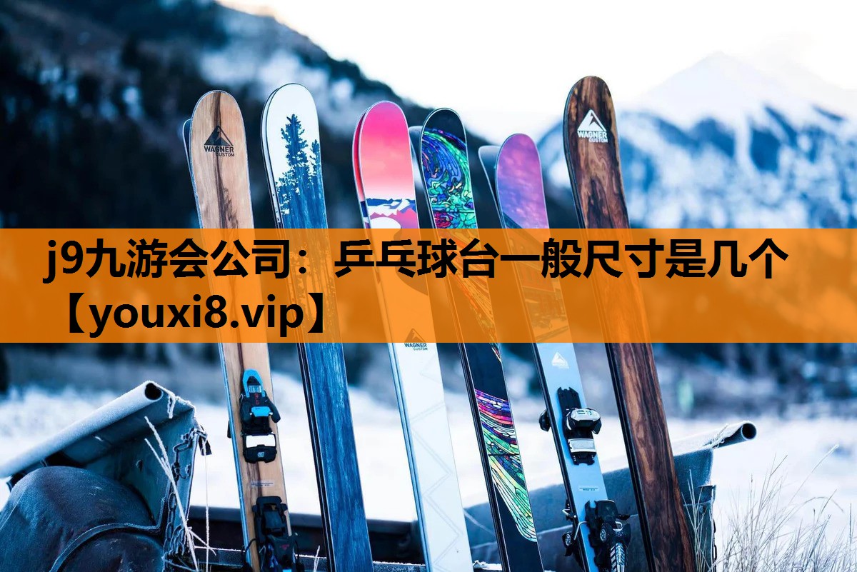 j9九游会公司：乒乓球台一般尺寸是几个