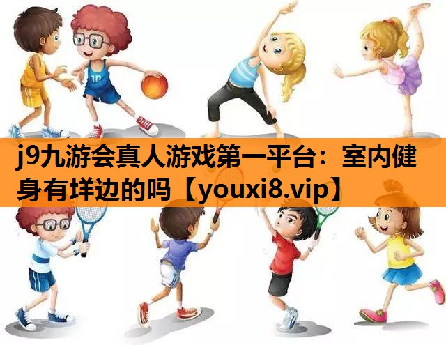 j9九游会真人游戏第一平台：室内健身有垟边的吗