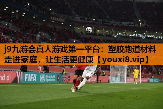 j9九游会真人游戏第一平台：塑胶跑道材料走进家庭，让生活更健康