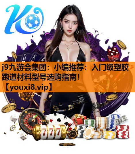 j9九游会集团：小编推荐：入门级塑胶跑道材料型号选购指南！