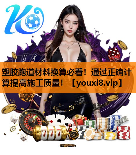 塑胶跑道材料换算必看！通过正确计算提高施工质量！