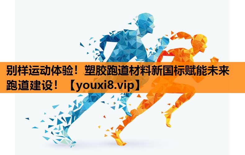 别样运动体验！塑胶跑道材料新国标赋能未来跑道建设！