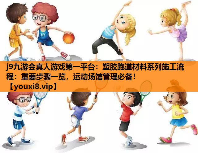塑胶跑道材料系列施工流程：重要步骤一览，运动场馆管理必备！