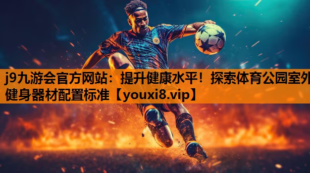 提升健康水平！探索体育公园室外健身器材配置标准